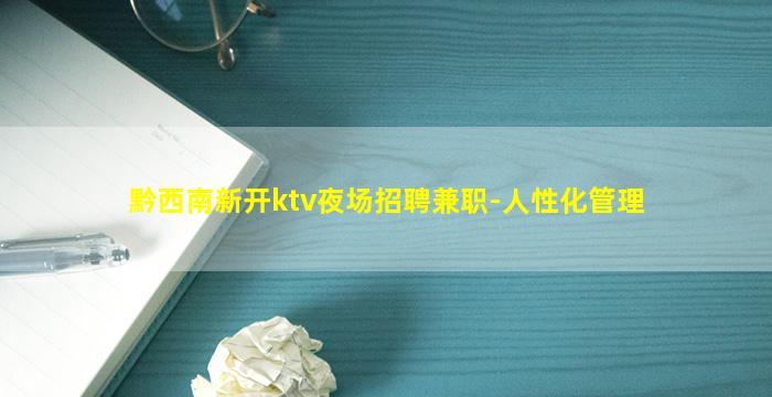 黔西南新开ktv夜场招聘兼职-人性化管理